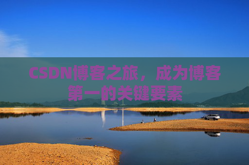 CSDN博客之旅，成为博客第一的关键要素